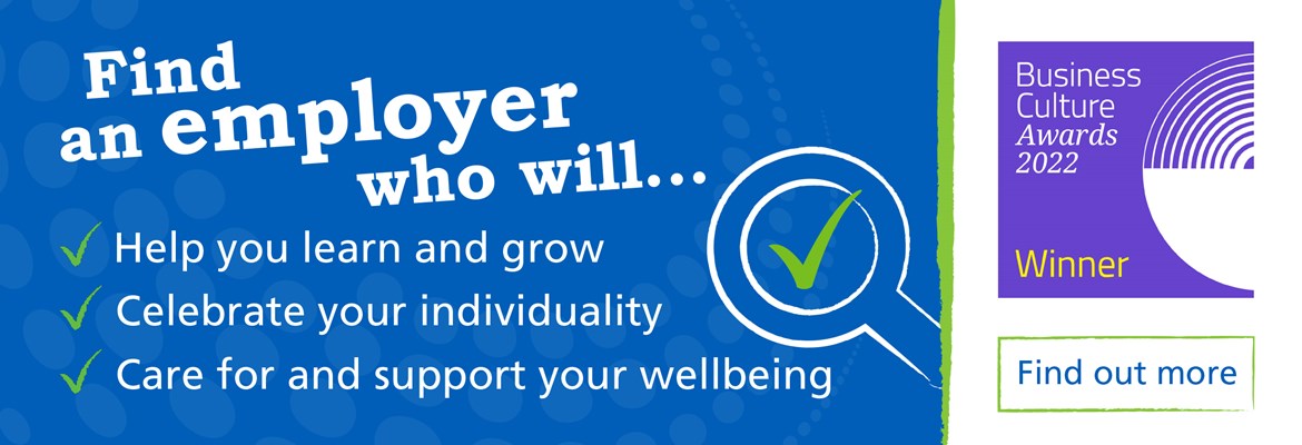 Find an employer who will... help you learn and grow, celebrate your individuality, care for and support and wellbeing - find out more